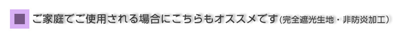 ご家庭でご使用される場合にこちらもオススメです(完全遮光生地・非防炎加工)