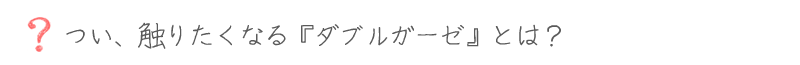 つい、触りたくなるダブルガーゼとは?
