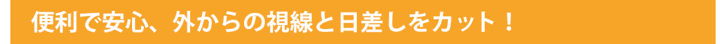 便利で安心、外からの視線と日差しをカット！