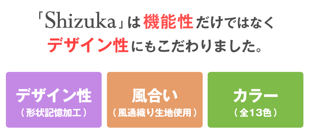 「Shizuka」は機能性だけではなくデザイン性にもこだわりました。