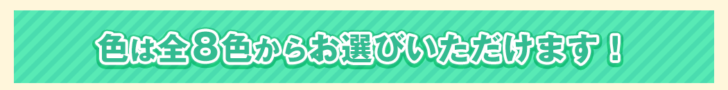 色は全8色からお選びいただけます！