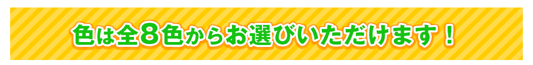 色は全8色からお選びいただけます！