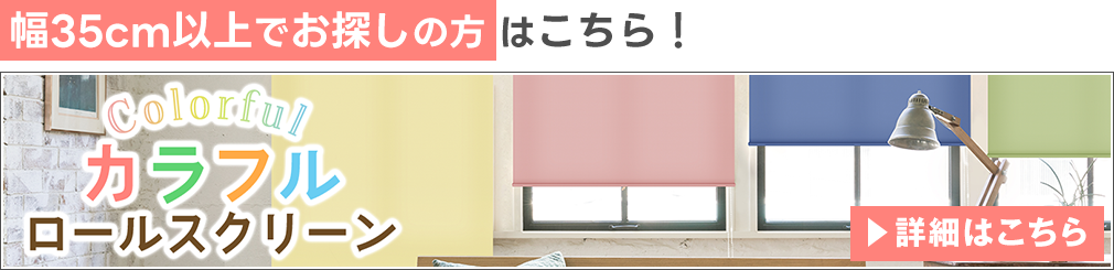 30cm以上はカラフルロールスクリーンから