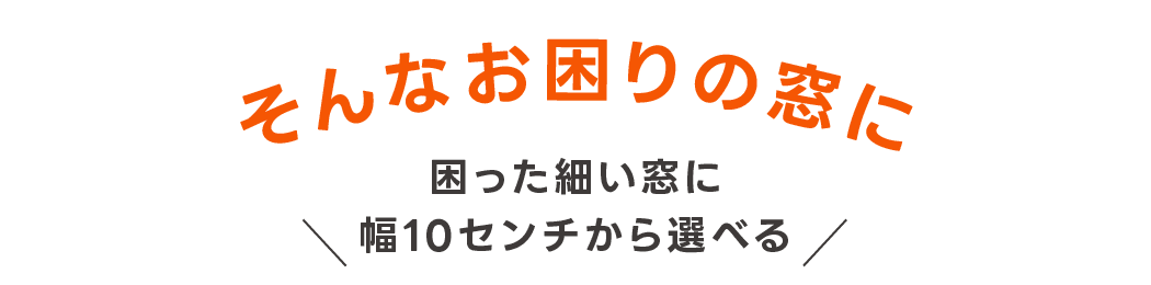 そんなお困りの窓に10cmから選べる