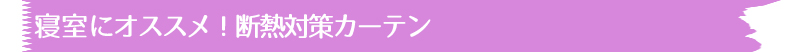 寝室にオススメ！断熱対策カーテン！
