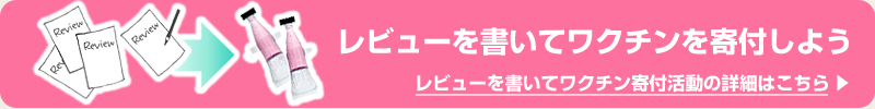 レビューを書いてワクチンを寄付しよう　詳細はこちらから
