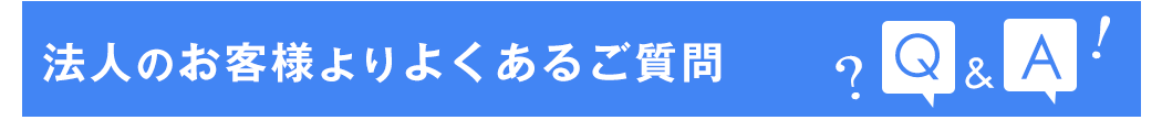 法人のお客様よりよくあるご質問