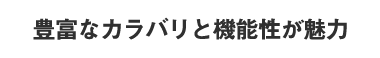 豊富なカラバリと機能性が魅力