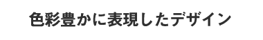遊び心のあるデザイン×カラー