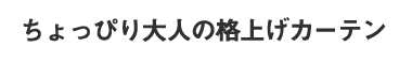ちょっぴり大人の格上げカーテン