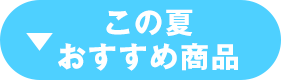 この夏おすすめ商品