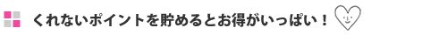 くれないポイントを貯めるとお得がいっぱい！