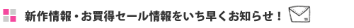 新作情報・お買い得セール情報をいち早くお知らせ