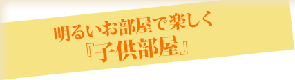 明るいお部屋でたのしく「子供部屋」