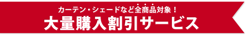 カーテン・シェードなど全商品対象!大量購入割引サービス