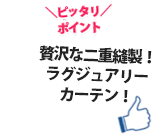 贅沢な二重縫製！ラグジュアリーカーテン！